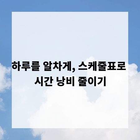 하루를 알차게, 스케줄표로 시간 낭비 줄이기
