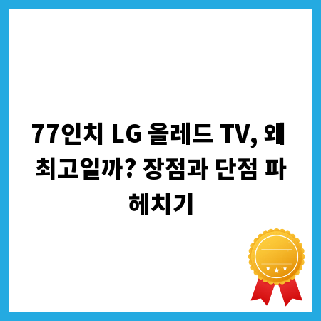 77인치 LG 올레드 TV, 왜 최고일까? 장점과 단점 파헤치기