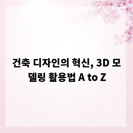 건축 디자인의 혁신, 3D 모델링 활용법 A to Z