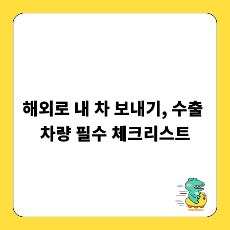해외로 내 차 보내기, 수출 차량 필수 체크리스트