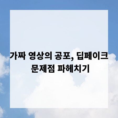 가짜 영상의 공포, 딥페이크 문제점 파헤치기
