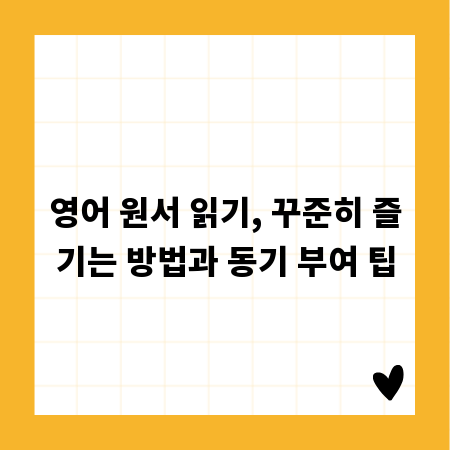 영어 원서 읽기, 꾸준히 즐기는 방법과 동기 부여 팁