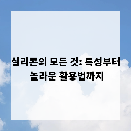 실리콘의 모든 것: 특성부터 놀라운 활용법까지
