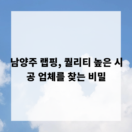 남양주 랩핑, 퀄리티 높은 시공 업체를 찾는 비밀