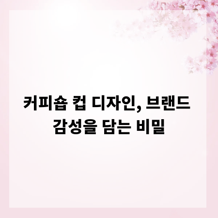 커피숍 컵 디자인, 브랜드 감성을 담는 비밀