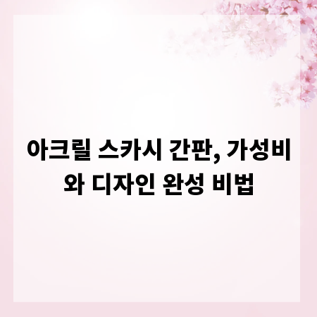 아크릴 스카시 간판, 가성비와 디자인 완성 비법