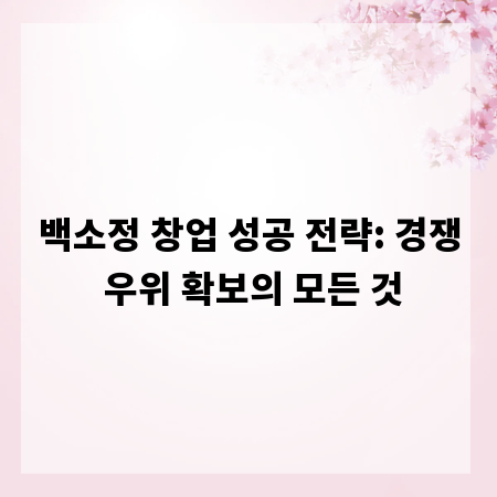 백소정 창업 성공 전략: 경쟁 우위 확보의 모든 것