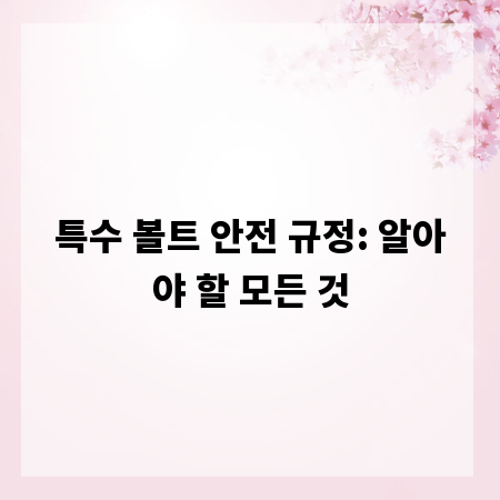 특수 볼트 안전 규정: 알아야 할 모든 것