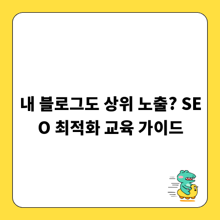 내 블로그도 상위 노출? SEO 최적화 교육 가이드