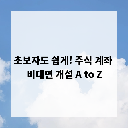 초보자도 쉽게! 주식 계좌 비대면 개설 A to Z