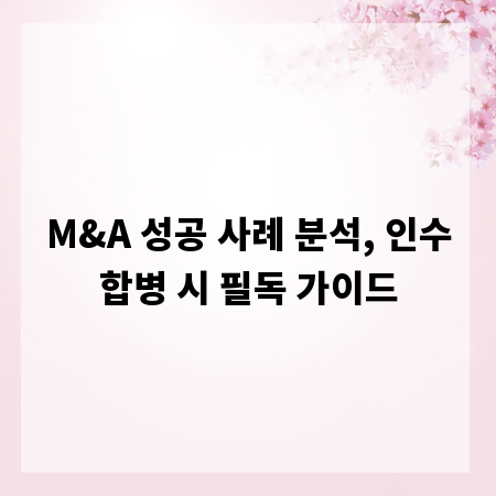 M&A 성공 사례 분석, 인수합병 시 필독 가이드