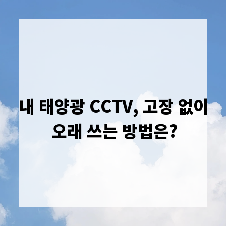 내 태양광 CCTV, 고장 없이 오래 쓰는 방법은?