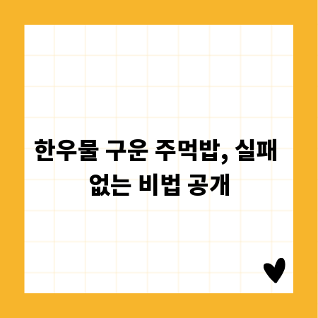 한우물 구운 주먹밥, 실패 없는 비법 공개