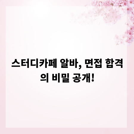 스터디카페 알바, 면접 합격의 비밀 공개!