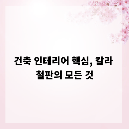 건축 인테리어 핵심, 칼라 철판의 모든 것