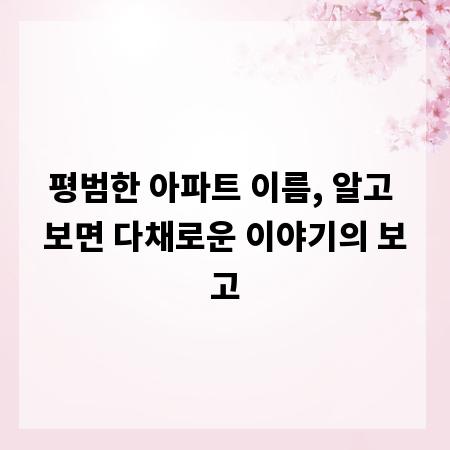 평범한 아파트 이름, 알고 보면 다채로운 이야기의 보고