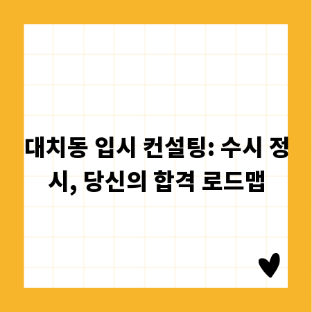 대치동 입시 컨설팅: 수시 정시, 당신의 합격 로드맵
