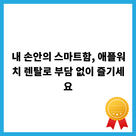 내 손안의 스마트함, 애플워치 렌탈로 부담 없이 즐기세요