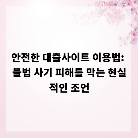 안전한 대출사이트 이용법: 불법 사기 피해를 막는 현실적인 조언