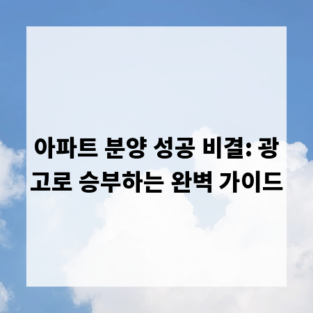 아파트 분양 성공 비결: 광고로 승부하는 완벽 가이드