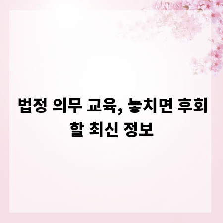 법정 의무 교육, 놓치면 후회할 최신 정보
