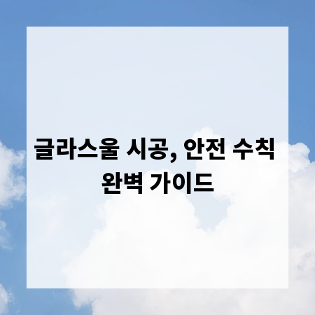 글라스울 시공, 안전 수칙 완벽 가이드