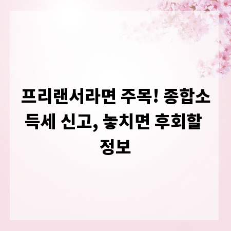 프리랜서라면 주목! 종합소득세 신고, 놓치면 후회할 정보