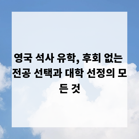 영국 석사 유학, 후회 없는 전공 선택과 대학 선정의 모든 것