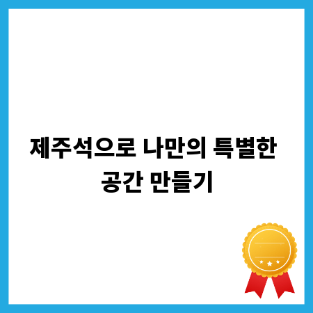 제주석으로 나만의 특별한 공간 만들기