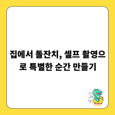 집에서 돌잔치, 셀프 촬영으로 특별한 순간 만들기