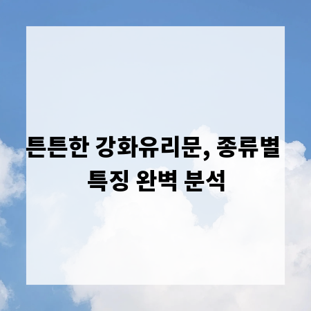 튼튼한 강화유리문, 종류별 특징 완벽 분석