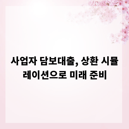 사업자 담보대출, 상환 시뮬레이션으로 미래 준비