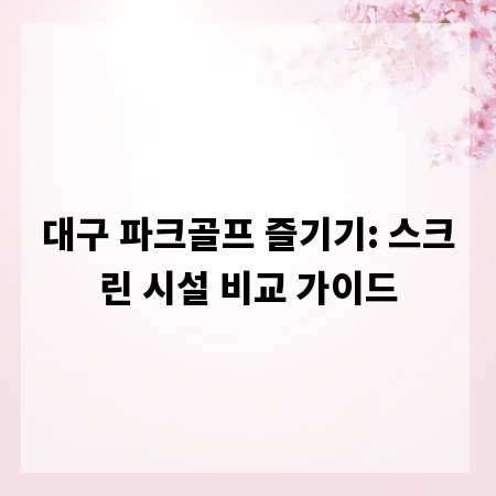 대구 파크골프 즐기기: 스크린 시설 비교 가이드