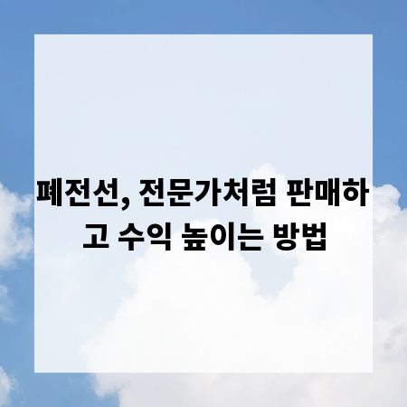 폐전선, 전문가처럼 판매하고 수익 높이는 방법