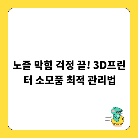 노즐 막힘 걱정 끝! 3D프린터 소모품 최적 관리법