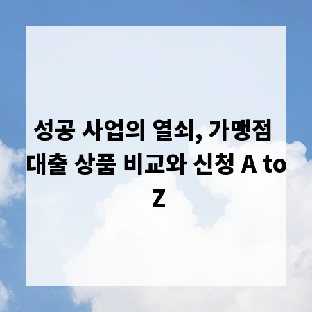 성공 사업의 열쇠, 가맹점 대출 상품 비교와 신청 A to Z