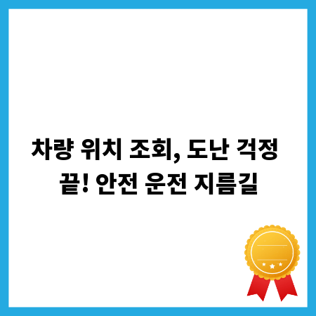 차량 위치 조회, 도난 걱정 끝! 안전 운전 지름길