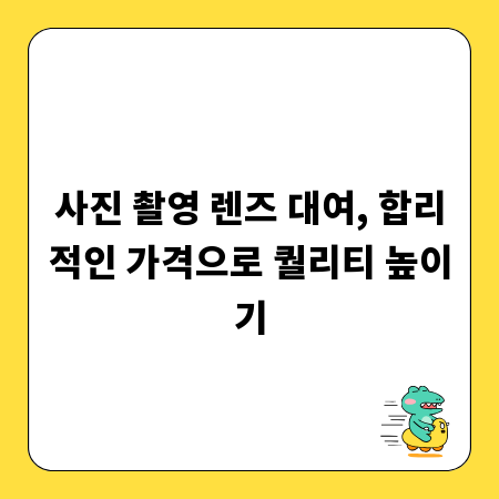 사진 촬영 렌즈 대여, 합리적인 가격으로 퀄리티 높이기