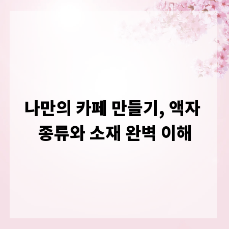 나만의 카페 만들기, 액자 종류와 소재 완벽 이해