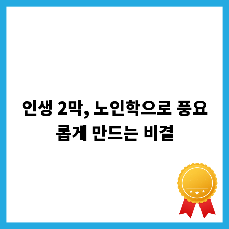 인생 2막, 노인학으로 풍요롭게 만드는 비결
