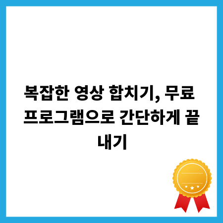 복잡한 영상 합치기, 무료 프로그램으로 간단하게 끝내기