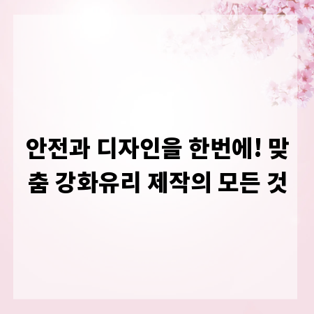 안전과 디자인을 한번에! 맞춤 강화유리 제작의 모든 것