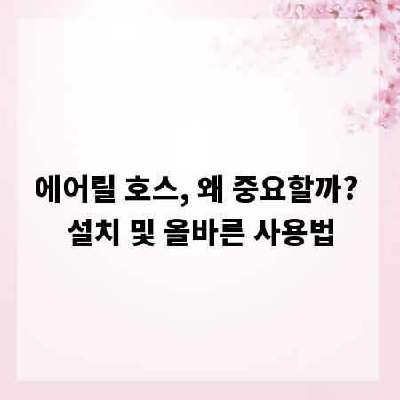 에어릴 호스, 왜 중요할까? 설치 및 올바른 사용법