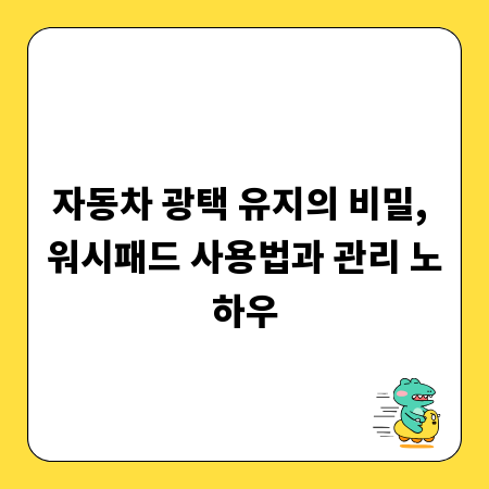 자동차 광택 유지의 비밀, 워시패드 사용법과 관리 노하우