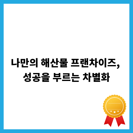 나만의 해산물 프랜차이즈, 성공을 부르는 차별화