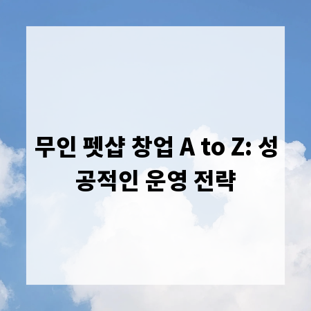 무인 펫샵 창업 A to Z: 성공적인 운영 전략