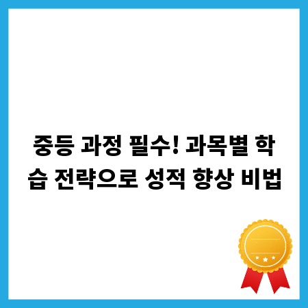 중등 과정 필수! 과목별 학습 전략으로 성적 향상 비법