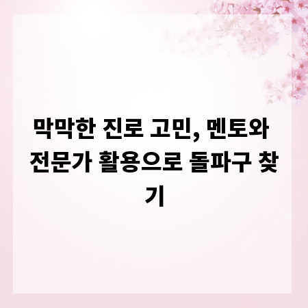 막막한 진로 고민, 멘토와 전문가 활용으로 돌파구 찾기