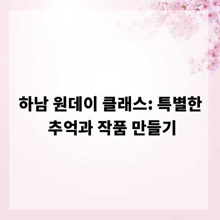 하남 원데이 클래스: 특별한 추억과 작품 만들기