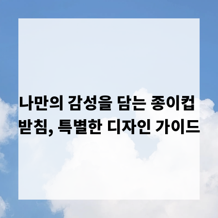 나만의 감성을 담는 종이컵 받침, 특별한 디자인 가이드
